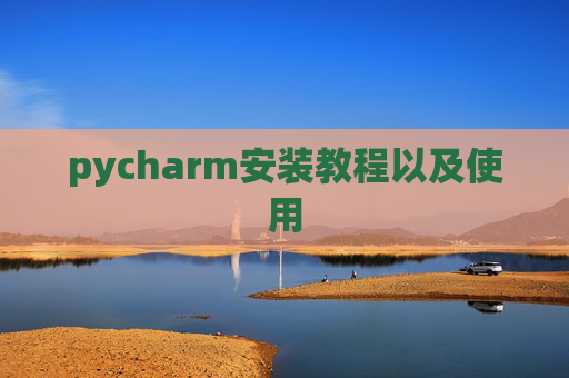 pycharm安装教程以及使用 pycharm安装教程以及使用